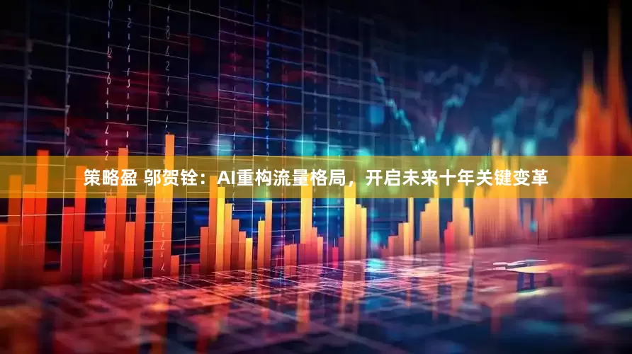 策略盈 邬贺铨：AI重构流量格局，开启未来十年关键变革