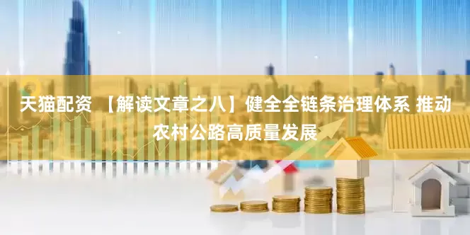 天猫配资 【解读文章之八】健全全链条治理体系 推动农村公路高质量发展