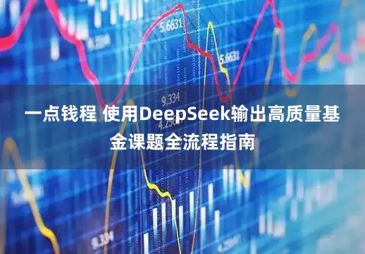 一点钱程 使用DeepSeek输出高质量基金课题全流程指南