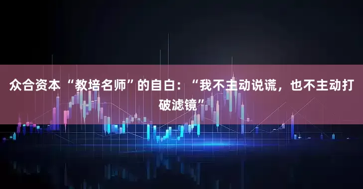 众合资本 “教培名师”的自白：“我不主动说谎，也不主动打破滤镜”