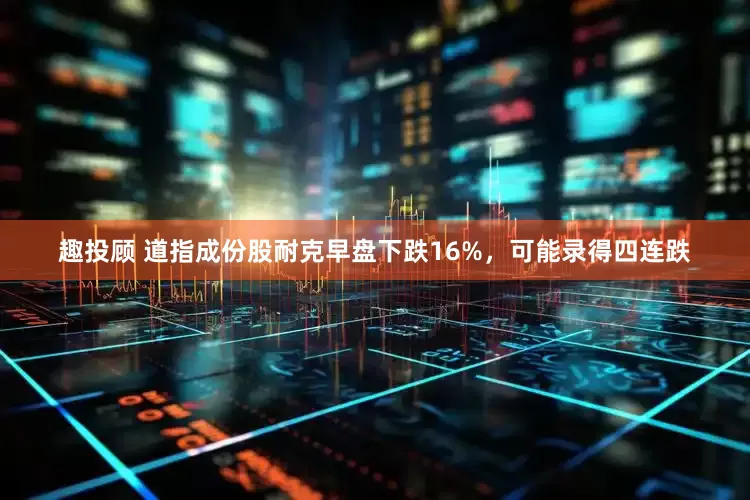 趣投顾 道指成份股耐克早盘下跌16%，可能录得四连跌