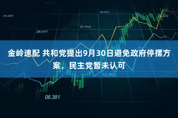 金岭速配 共和党提出9月30日避免政府停摆方案，民主党暂未认可