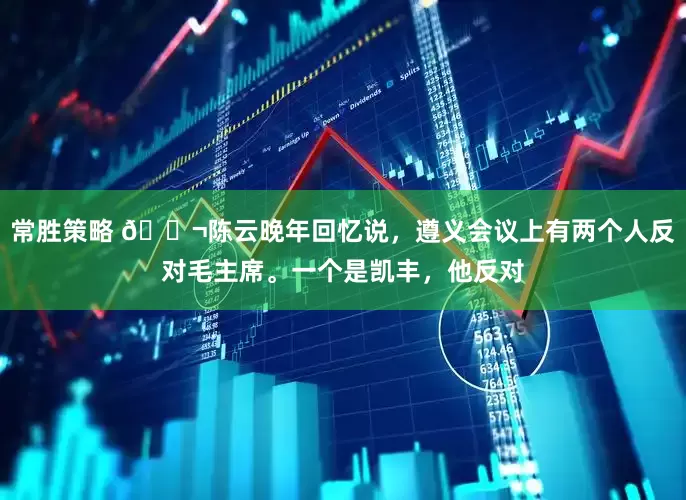 常胜策略 🌬陈云晚年回忆说，遵义会议上有两个人反对毛主席。一个是凯丰，他反对